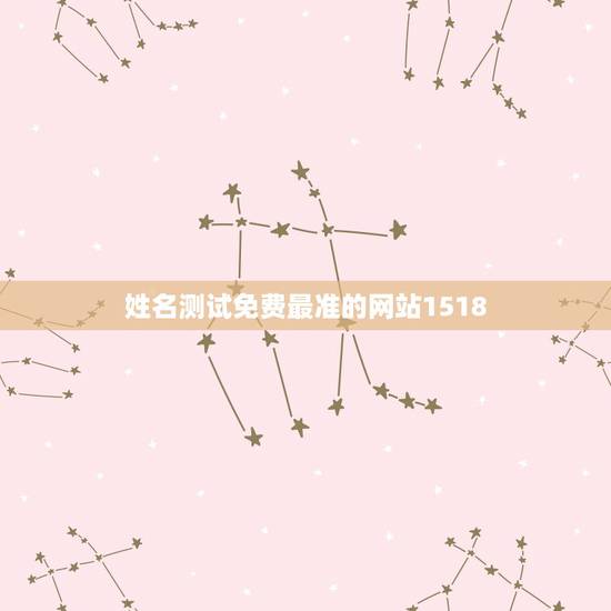 姓名测试免费最准的网站1518，1518姓名测试准吗？
