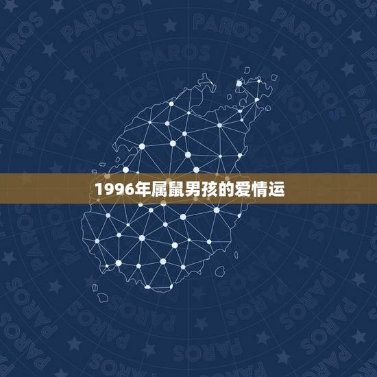 1996年属鼠男孩的爱情运,1996年属鼠的男生命运 1996年属鼠男孩的爱情运,1996年属鼠的男生命运