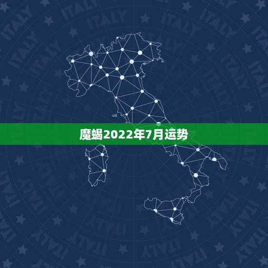 魔蝎2022年7月运势,摩羯座七月运势 魔蝎2022年7月运势,摩羯座七月运势