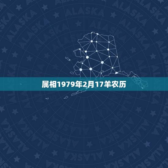 属相1979年2月17羊农历,1979年属羊的属相婚配,和什么属相最配 属相1979年2月17羊农历,1979年属羊的属相婚配,和什么属相最配