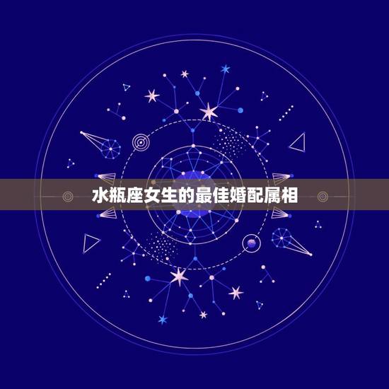 水瓶座女生的最佳婚配属相，水瓶座女生和什么星座的人较配？