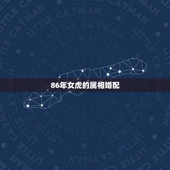 86年女虎的属相婚配 86年女虎的属相婚配