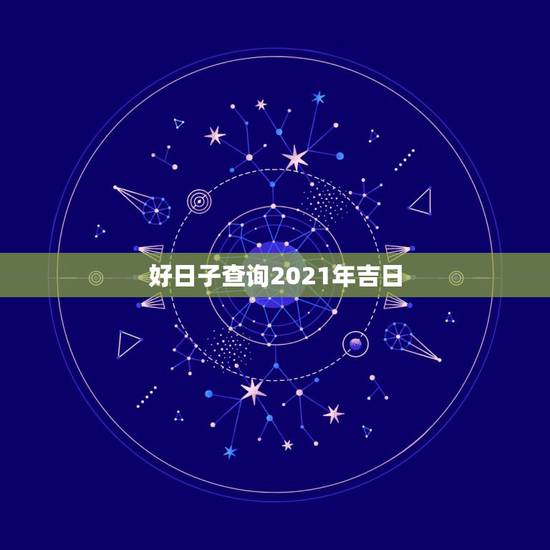 好日子查询2021年吉日，2021年结婚的好日子有哪些？