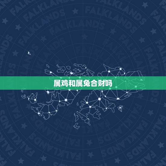 属鸡和属兔合财吗,属鸡的人和属兔的人合财吗 属鸡和属兔合财吗,属鸡的人和属兔的人合财吗