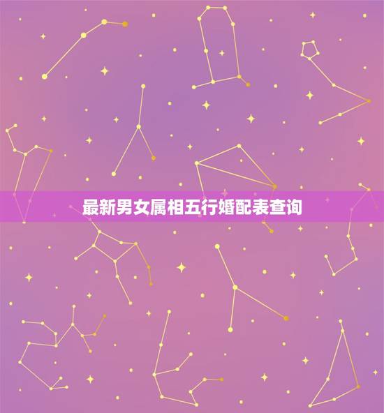 最新男女属相五行婚配表查询,十二生肖男女婚配表 最新男女属相五行婚配表查询,十二生肖男女婚配表