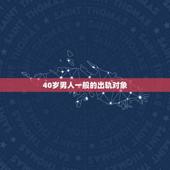 40岁男人一般的出轨对象,40岁的男人是不是容易发生婚外情 40岁男人一般的出轨对象,40岁的男人是不是容易发生婚外情