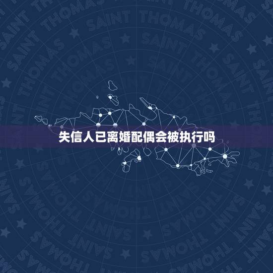 失信人已离婚配偶会被执行吗,我丈夫征信被法院列入失信被执行人我离婚了会 失信人已离婚配偶会被执行吗,我丈夫征信被法院列入失信被执行人我离婚了会
