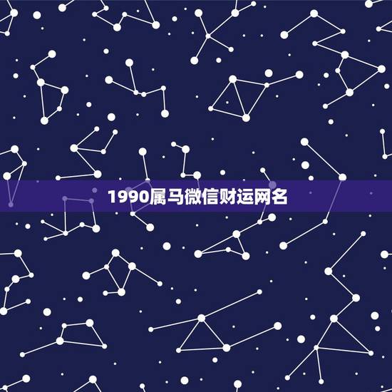 1990属马微信财运网名,属马最吉利旺财的微信名字 1990属马微信财运网名,属马最吉利旺财的微信名字