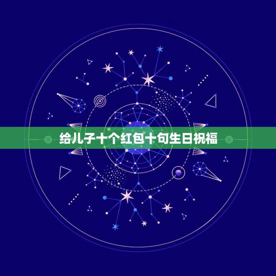 给儿子十个红包十句生日祝福，给儿子生日发红包说些什么