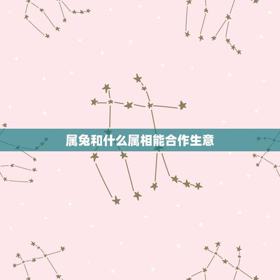 属兔和什么属相能合作生意,2016年属兔人的生意合作伙伴属相什么好 属兔和什么属相能合作生意,2016年属兔人的生意合作伙伴属相什么好