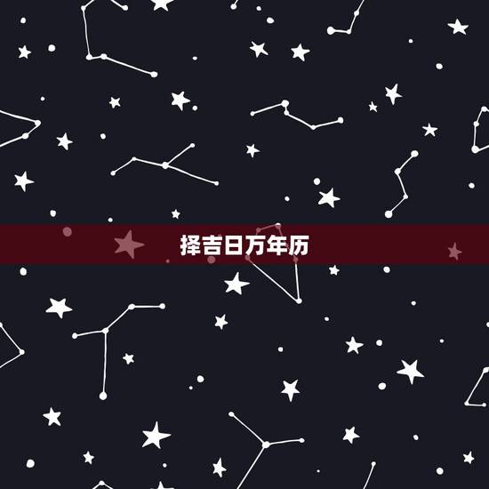 择吉日万年历,万年历黄道吉日 择吉日万年历,万年历黄道吉日