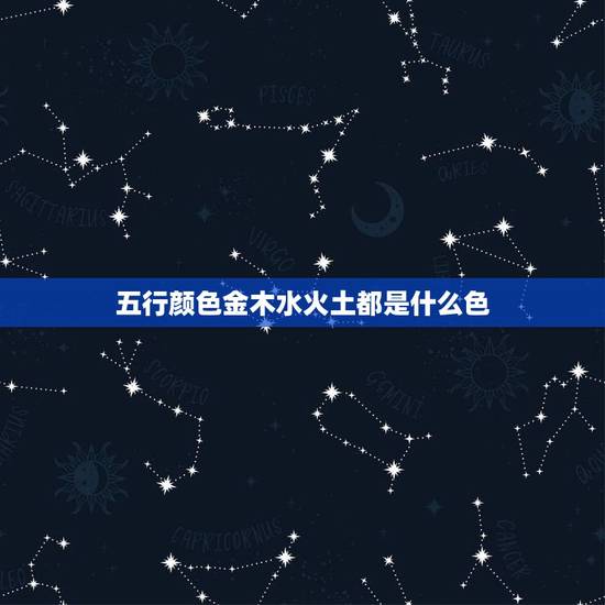 五行颜色金木水火土都是什么色，五行里的金木水火土各代表的含义是什么？