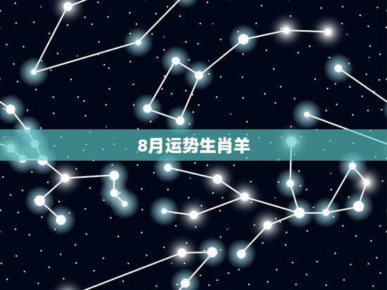8月运势生肖羊,生肖羊在八月和九月都会好运连连吗? 8月运势生肖羊,生肖羊在八月和九月都会好运连连吗?