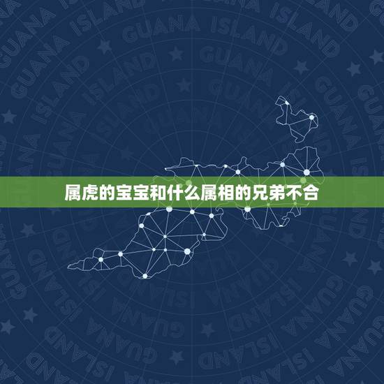 属虎的宝宝和什么属相的兄弟不合，属虎和什么属相不配
