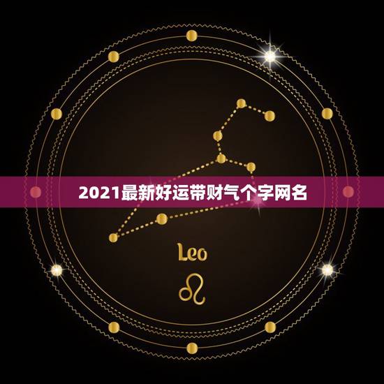 2021最新好运带财气个字网名,2021旺财旺运微信名字 2021最新好运带财气个字网名,2021旺财旺运微信名字