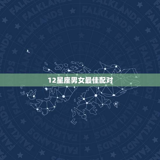 12星座男女最佳配对，十二星座男女最佳匹配值！速求速求！