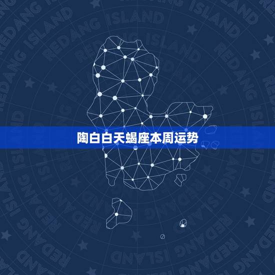 陶白白天蝎座本周运势，天蝎座本周恋爱运势有什么破发