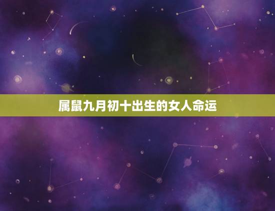 属鼠九月初十出生的女人命运,96属鼠女九月出生的人命运 属鼠九月初十出生的女人命运,96属鼠女九月出生的人命运