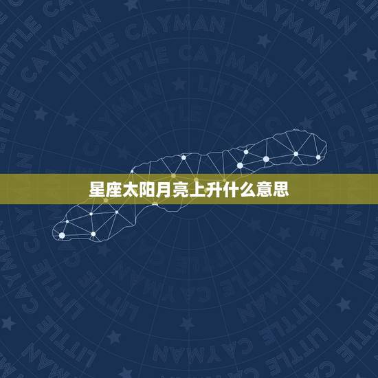 星座太阳月亮上升什么意思，太阳星座、月亮星座、上升星座分别是代表什么的