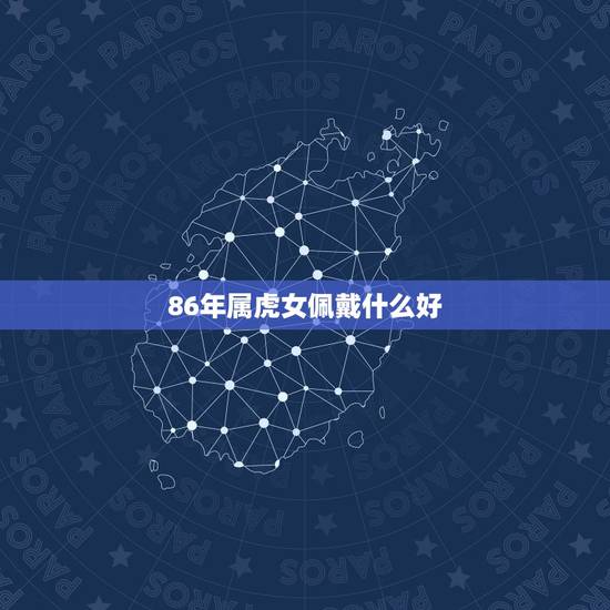 86年属虎女佩戴什么好，86年虎女带什么提高运势