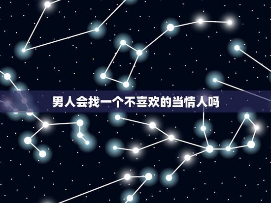 男人会找一个不喜欢的当情人吗，对于男人来讲，找一个自己喜欢的人，还是找