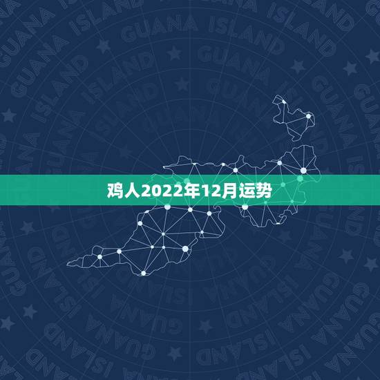 鸡人2022年12月运势,2022 鸡人全年每月运势如何 鸡人2022年12月运势,2022 鸡人全年每月运势如何