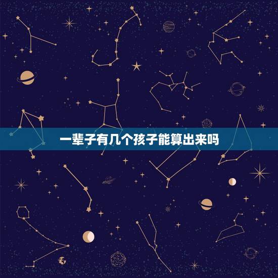 一辈子有几个孩子能算出来吗，怎么能算出这辈子有几个孩子？