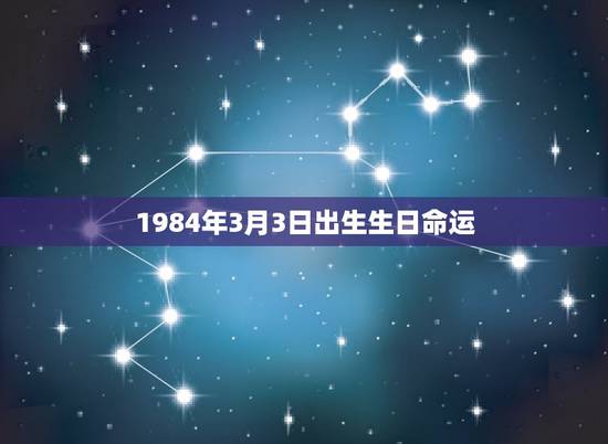 1984年3月3日出生生日命运，1984年3月3日出生是什么命