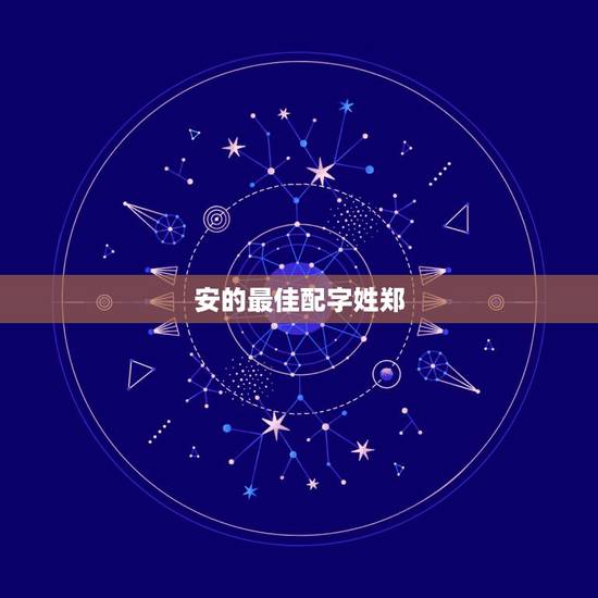 安的最佳配字姓郑，姓郑好听的男孩名字