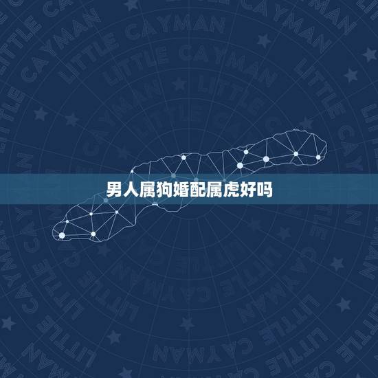 男人属狗婚配属虎好吗，属虎女和属狗男相配吗