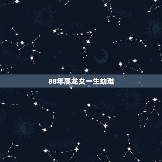 88年属龙女一生劫难,88年属龙是什么命 88年属龙女一生劫难,88年属龙是什么命