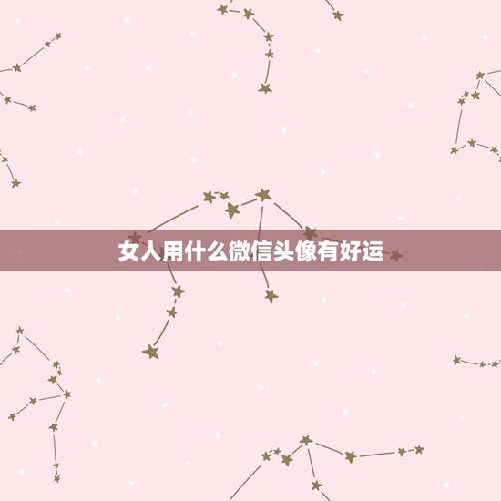女人用什么微信头像有好运,微信头像用什么最好最吉利 女人用什么微信头像有好运,微信头像用什么最好最吉利