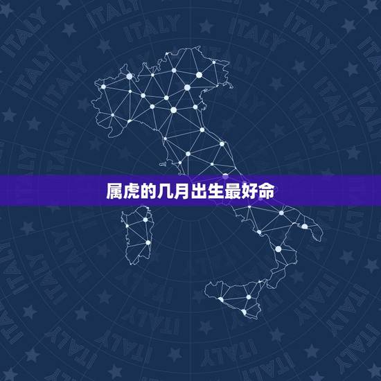 属虎的几月出生最好命，属虎的几月出生好