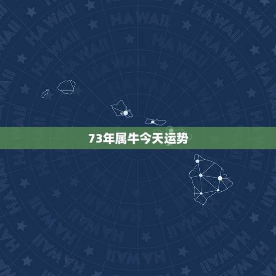 73年属牛今天运势,73年属牛今天打麻将财运好吗 73年属牛今天运势,73年属牛今天打麻将财运好吗