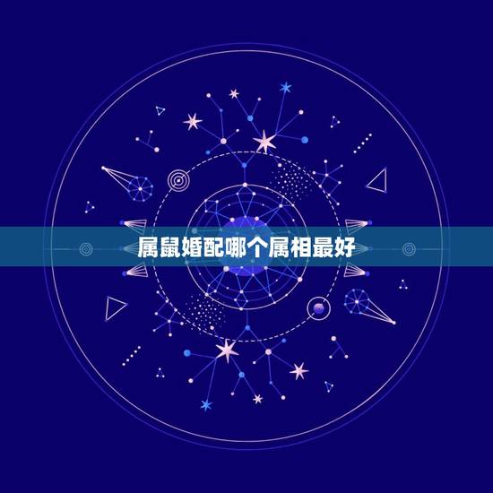 属鼠婚配哪个属相最好，属鼠的属相婚配表 属鼠的和什么属相最配？