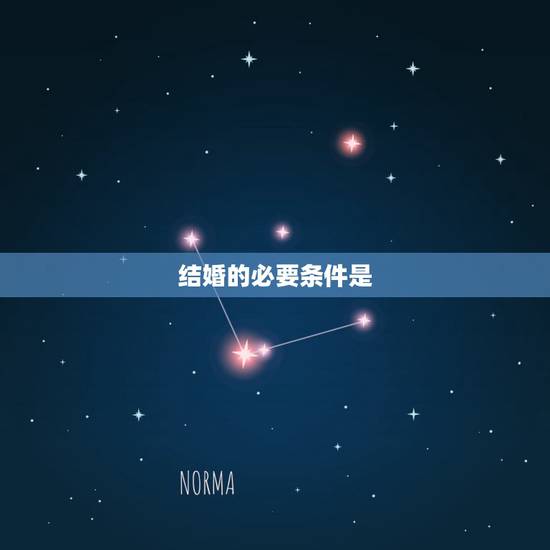 结婚的必要条件是,结婚必备条件有哪些? 结婚的必要条件是,结婚必备条件有哪些?