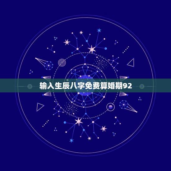 输入生辰八字免费算婚期92,生辰八字算婚期! 输入生辰八字免费算婚期92,生辰八字算婚期!