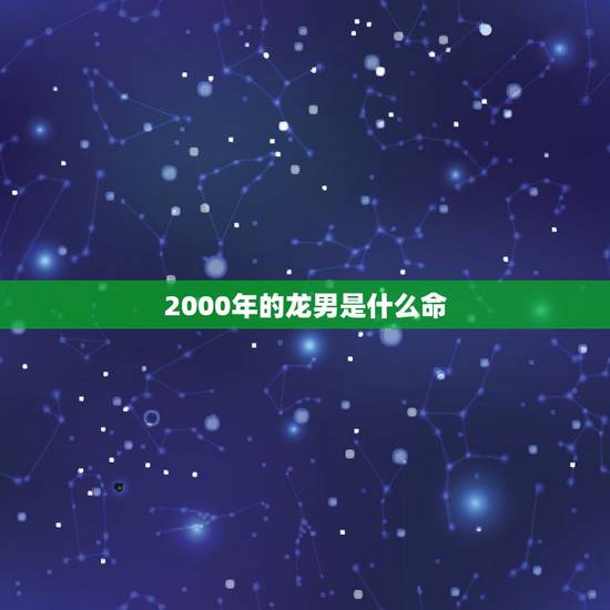 2000年的龙男是什么命，2000属龙的男孩什么命