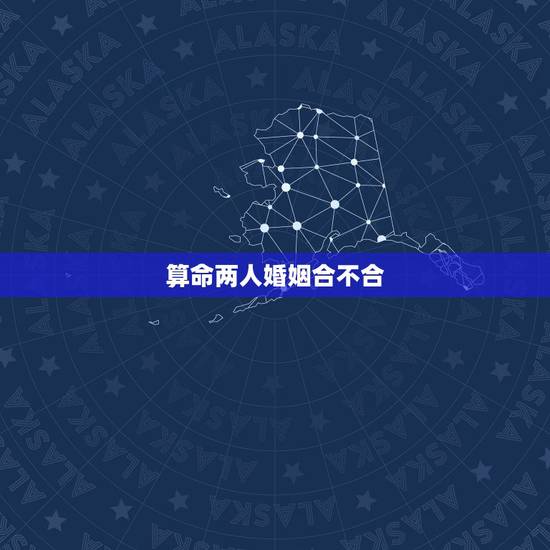 算命两人婚姻合不合,算命婚姻合不合 算命两人婚姻合不合,算命婚姻合不合