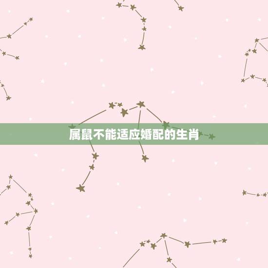 属鼠不能适应婚配的生肖，属鼠的人生肖婚姻配对表