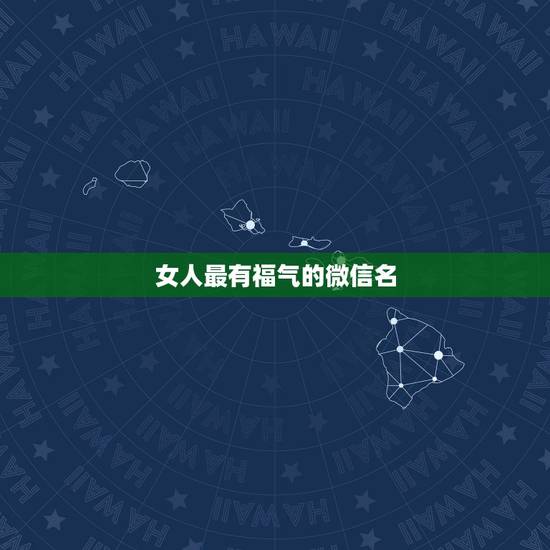 女人最有福气的微信名 30-40岁女人微信名 女人最有福气的微信名 30-40岁女人微信名