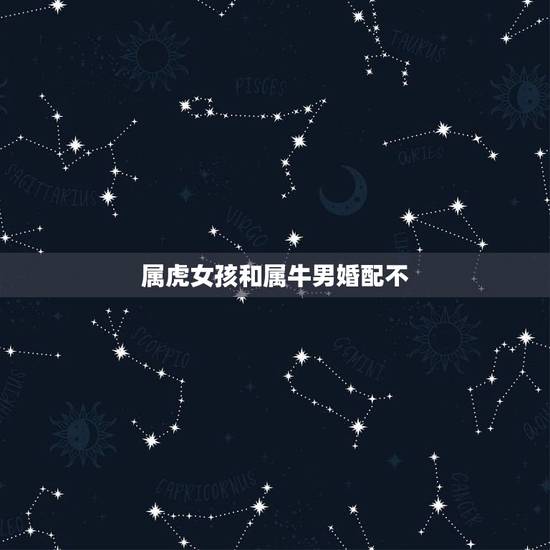 属虎女孩和属牛男婚配不，属牛女孩属虎的男孩相配吗？