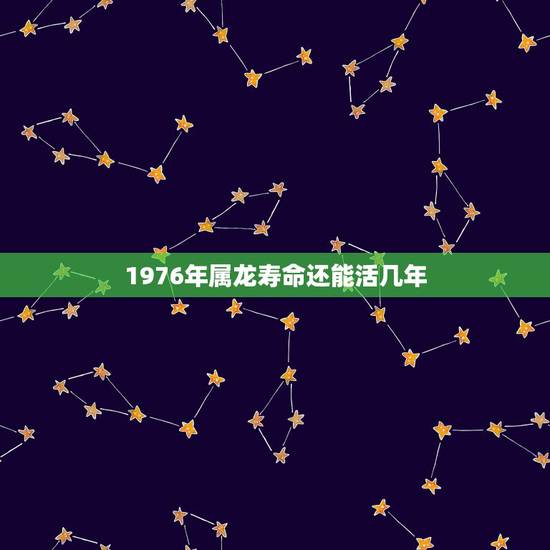 1976年属龙寿命还能活几年,76年龙2022 年必有一难 1976年属龙寿命还能活几年,76年龙2022 年必有一难