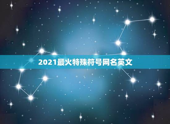 2021最火特殊符号网名英文，2021霸气英文网名有哪些？
