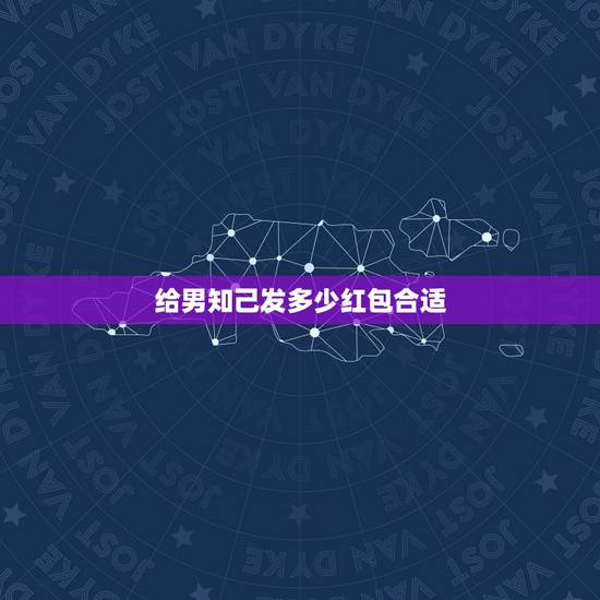 给男知己发多少红包合适,给男的发红包多少合适 给男知己发多少红包合适,给男的发红包多少合适
