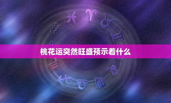 桃花运突然旺盛预示着什么，人快有桃花运的征兆