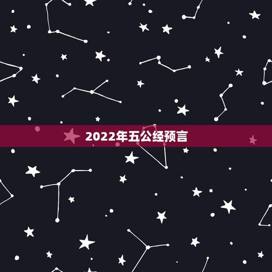 2022年五公经预言，2022年才是玛雅预言