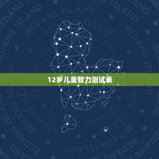 12岁儿童智力测试表,求一份国际标准儿童智商测试题 12周岁左右的,我 12岁儿童智力测试表,求一份国际标准儿童智商测试题 12周岁左右的,我