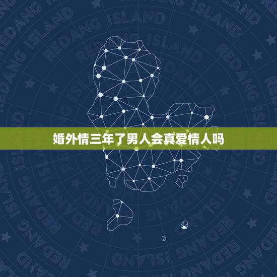 婚外情三年了男人会真爱情人吗,婚外情有真爱吗?会长久吗 婚外情三年了男人会真爱情人吗,婚外情有真爱吗?会长久吗