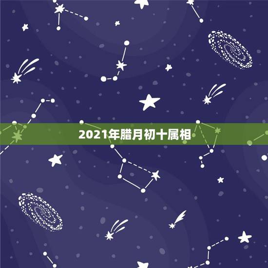 2021年腊月初十属相，2023年冬月初十日这天属相是什么？
